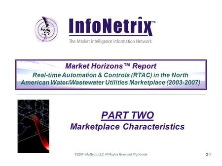 ©2004 InfoNetrix LLC All Rights Reserved Worldwide 2-1 PART TWO Marketplace Characteristics Market Horizons™ Report Real-time Automation & Controls (RTAC)