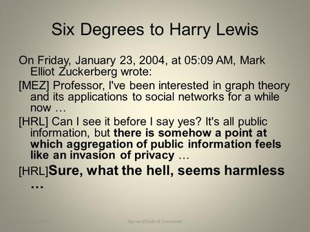 Six Degrees to Harry Lewis On Friday, January 23, 2004, at 05:09 AM, Mark Elliot Zuckerberg wrote: [MEZ] Professor, I've been interested in graph theory.