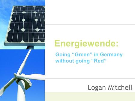 Energiewende: Going “Green” in Germany without going “Red” Logan Mitchell.