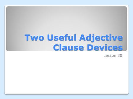 Two Useful Adjective Clause Devices Lesson 30. A special type of adjective clause is useful when you wish to state a act about only a part or a number.