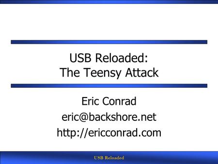 USB Reloaded USB Reloaded: The Teensy Attack Eric Conrad