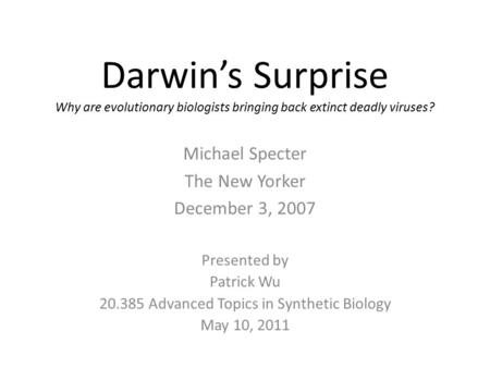 Darwin’s Surprise Why are evolutionary biologists bringing back extinct deadly viruses? Michael Specter The New Yorker December 3, 2007 Presented by Patrick.