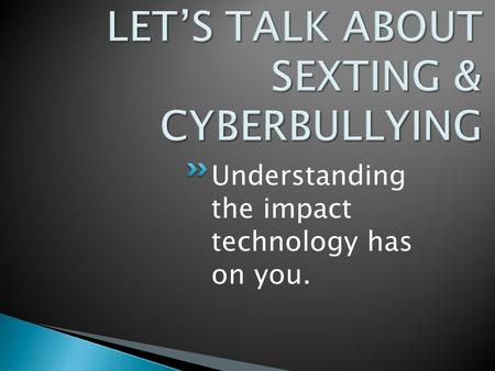 Understanding the impact technology has on you.. Sexting-The act of sending sexually explicit messages or photographs, primarily between mobile phones.