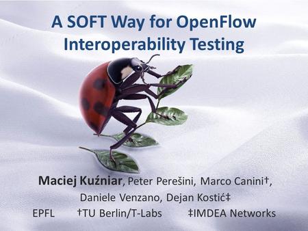 A SOFT Way for OpenFlow Interoperability Testing Maciej Kuźniar, Peter Perešini, Marco Canini†, Daniele Venzano, Dejan Kostić‡ EPFL †TU Berlin/T-Labs ‡IMDEA.