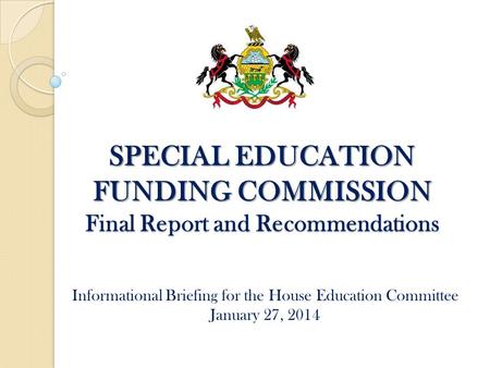 SPECIAL EDUCATION FUNDING COMMISSION Final Report and Recommendations Informational Briefing for the House Education Committee January 27, 2014.