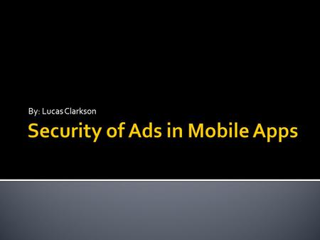 By: Lucas Clarkson.  “could potentially launch a ‘root exploit’ attack to take control of your phone” - Dr. Xuxian Jiang  Ads use GPS, call logs, phone.