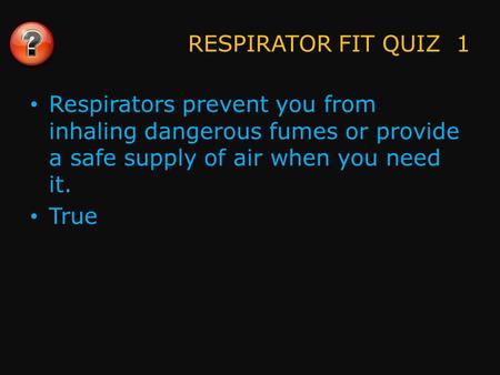 RESPIRATOR FIT QUIZ 1 Respirators prevent you from inhaling dangerous fumes or provide a safe supply of air when you need it. True.