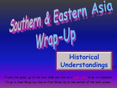 Historical Understandings To play the game, go to the next slide and click on a point value to go to a question. To go to final Wrap-Up click on Final.