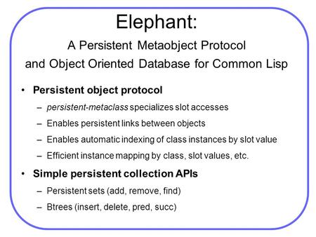 Elephant: A Persistent Metaobject Protocol and Object Oriented Database for Common Lisp Persistent object protocol –persistent-metaclass specializes slot.