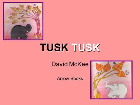 TUSK TUSK David McKee Arrow Books Once, all the elephants in the world were black or white. They loved all creatures, Once, all the elephants in the.