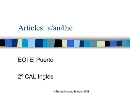 © Rafael Moreno Esteban 2008 Articles: a/an/the EOI El Puerto 2º CAL Inglés.