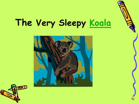 The Very Sleepy Koala Early one morning, deep in the jungle. Koala is fast asleep. But the rest of the animals are wide awake.