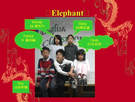 ☆ Elephant ★ Wendy 34 賴怡均 Patrick 9 蘇柏綸 Stacy 26 謝欣諭 Cindy 27 韋欣慧 Max 18 黃暐瀚.