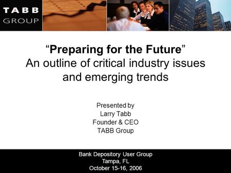 Bank Depository User Group Tampa, FL October 15-16, 2006 “Preparing for the Future” An outline of critical industry issues and emerging trends Presented.