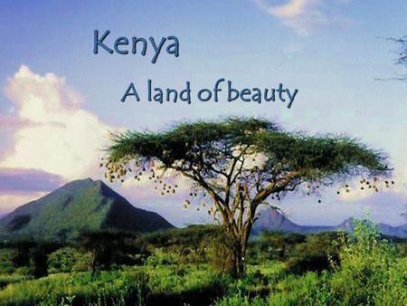 Kenya A land of beauty Wilderness No other African country can boast such an incredible range of landscapes, unique geographical features, and species.