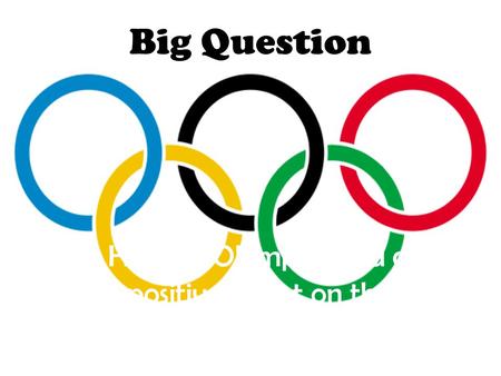 Big Question Has the Olympics had a positive affect on the world ?