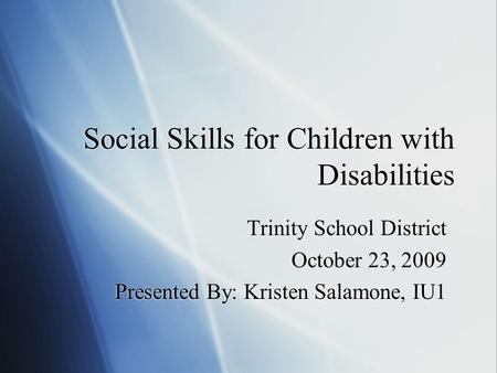 Social Skills for Children with Disabilities Trinity School District October 23, 2009 Presented By: Kristen Salamone, IU1 Trinity School District October.