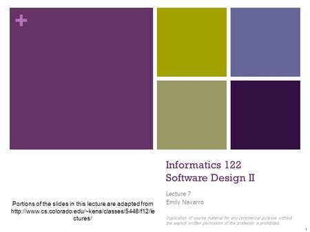 + Informatics 122 Software Design II Lecture 7 Emily Navarro Duplication of course material for any commercial purpose without the explicit written permission.