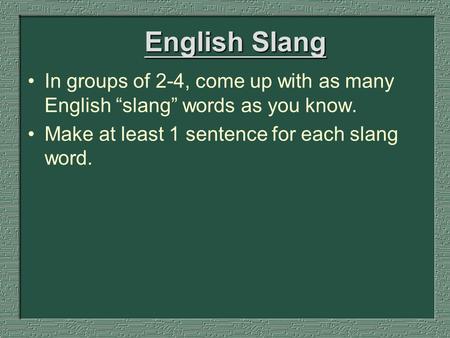 English Slang In groups of 2-4, come up with as many English “slang” words as you know. Make at least 1 sentence for each slang word.