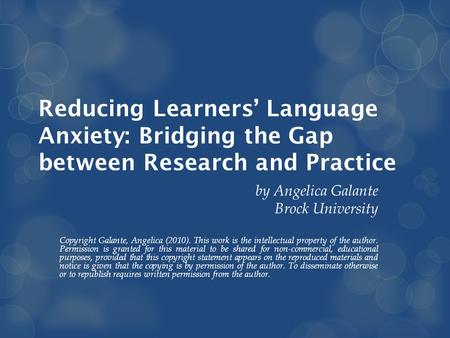 Reducing Learners’ Language Anxiety: Bridging the Gap between Research and Practice by Angelica Galante Brock University Copyright Galante, Angelica (2010).