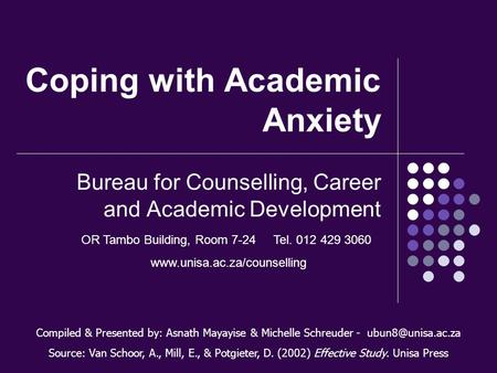 Coping with Academic Anxiety Bureau for Counselling, Career and Academic Development Compiled & Presented by: Asnath Mayayise & Michelle Schreuder -