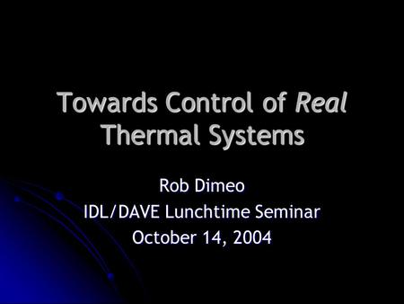 Towards Control of Real Thermal Systems Rob Dimeo IDL/DAVE Lunchtime Seminar October 14, 2004.