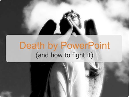 Death by PowerPoint (and how to fight it)