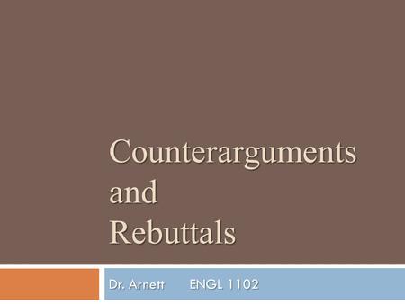 Counterarguments and Rebuttals Dr. ArnettENGL 1102.