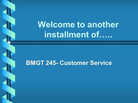 Welcome to another installment of….. BMGT 245- Customer Service.