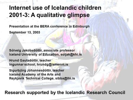 Internet use of Icelandic children 2001-3: A qualitative glimpse Presentation at the BERA conference in Edinburgh September 13, 2003 Sólveig Jakobsdóttir,