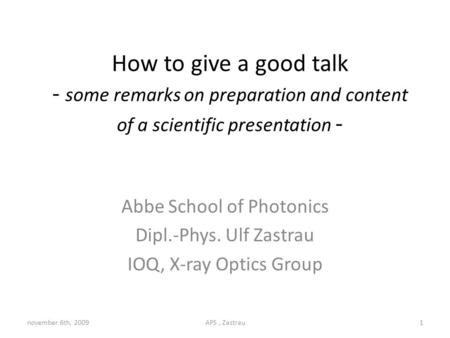 How to give a good talk - some remarks on preparation and content of a scientific presentation - Abbe School of Photonics Dipl.-Phys. Ulf Zastrau IOQ,