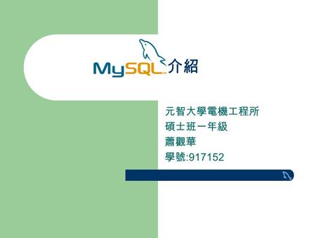 介紹 元智大學電機工程所 碩士班一年級 蕭觀華 學號 :917152. MySQL 介紹大綱 What is MySQL ? How to install on Linux Tutorial Introduction Database Administration MySQL Perl API Q&A.