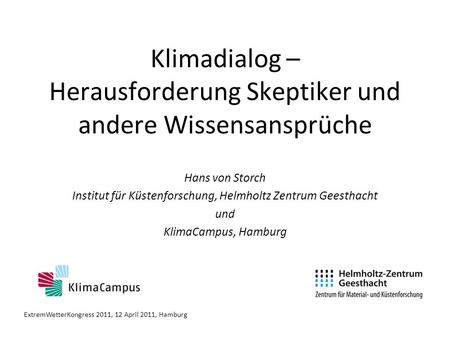 Klimadialog – Herausforderung Skeptiker und andere Wissensansprüche Hans von Storch Institut für Küstenforschung, Helmholtz Zentrum Geesthacht und KlimaCampus,