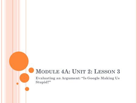 M ODULE 4A: U NIT 2: L ESSON 3 Evaluating an Argument: “Is Google Making Us Stupid?”