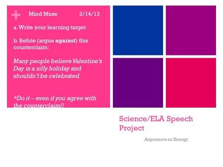 + Science/ELA Speech Project Arguments on Energy Mind Muse 2/14/13 a. Write your learning target. b. Refute (argue against) this counterclaim: Many people.