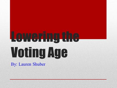 Lowering the Voting Age By: Lauren Shuber. CLAIM There are many reasons as to why the United States should lower the voting age from eighteen to sixteen.