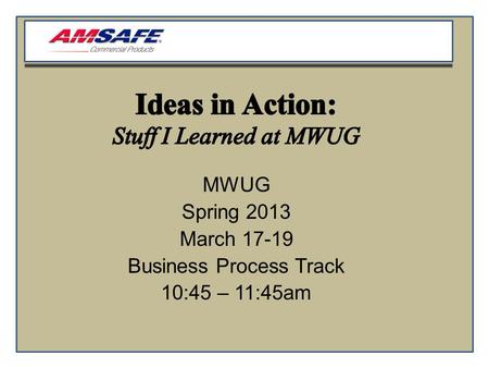 MWUG Spring 2013 March 17-19 Business Process Track 10:45 – 11:45am.