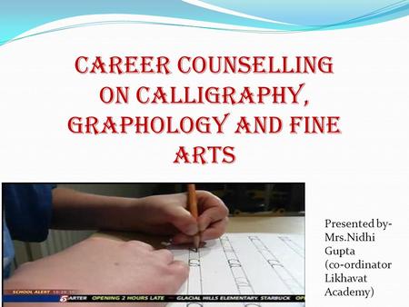 CAREER COUNSELLING ON CALLIGRAPHY, Graphology and fine arts Presented by- Mrs.Nidhi Gupta (co-ordinator Likhavat Academy)