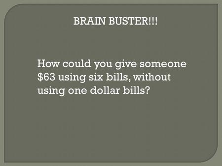 BRAIN BUSTER!!! How could you give someone $63 using six bills, without using one dollar bills?