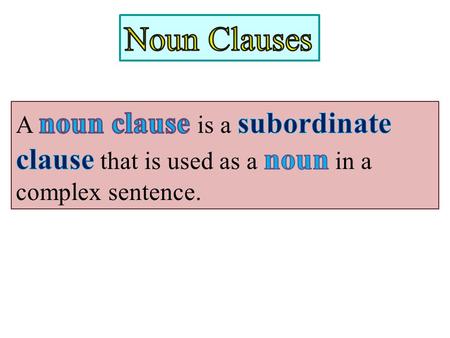 In a complex sentence, a noun clause can be used the same way that you would use a noun. It can be used as a.