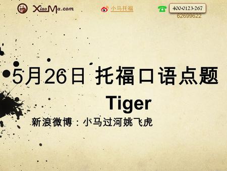 小马托福 010- 62699622 5 月 26 日 托福口语点题 Tiger 新浪微博：小马过河姚飞虎 400-0123-267.