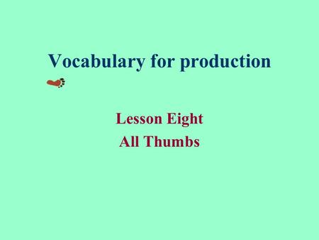 Vocabulary for production Lesson Eight All Thumbs.