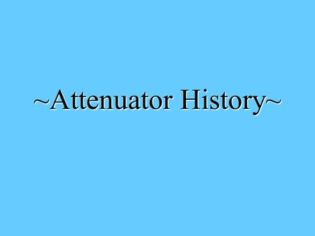 ~Attenuator History~.