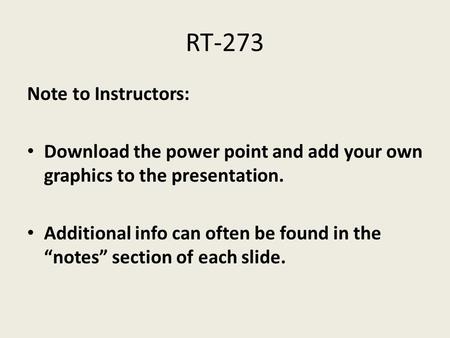 RT-273 Note to Instructors: Download the power point and add your own graphics to the presentation. Additional info can often be found in the “notes” section.