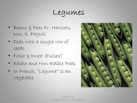 Legumes Beans & Peas Fr. Haricots, pois; It. Fagioli Pods with a single row of seeds Fresh & Dried (Pulses) Edible and Non-Edible Pods In French, “Legume”