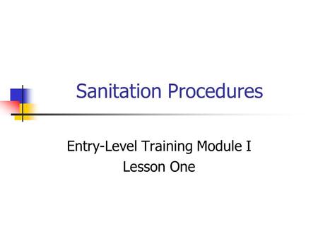 Sanitation Procedures Entry-Level Training Module I Lesson One.