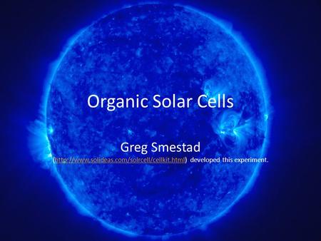 Organic Solar Cells Greg Smestad (http://www.solideas.com/solrcell/cellkit.html) developed this experiment.http://www.solideas.com/solrcell/cellkit.html.