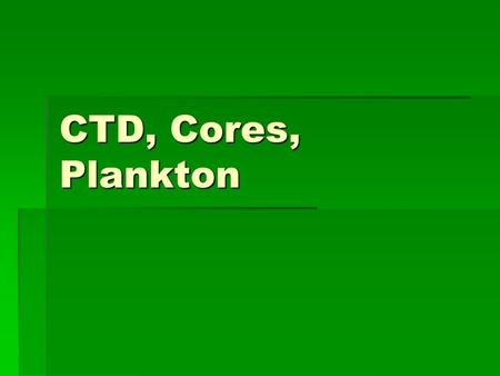 CTD, Cores, Plankton. CTD (conductivity, temperature, depth)  to detect how the conductivity and temperature of the water column changes relative to.