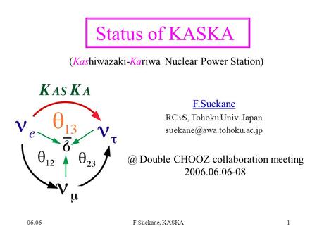 06.06F.Suekane, KASKA1 Status of KASKA F.Suekane RC S, Tohoku Univ. Double CHOOZ collaboration meeting 2006.06.06-08.