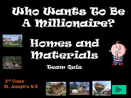 Who Wants To Be A Millionaire? Homes and Materials Team Quiz 2 nd Class St. Joseph’s N.S.